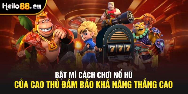 Bật mí cách chơi nổ hũ của cao thủ đảm bảo khả năng thắng cao